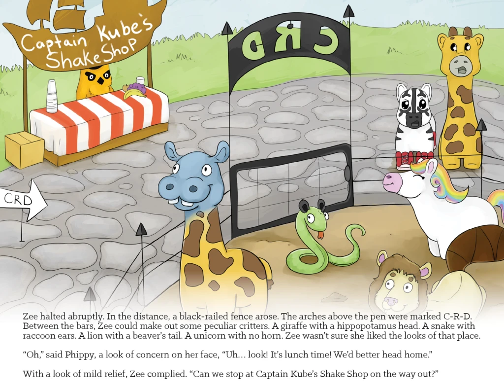 Image 16 - Zee halted abruptly. In the distance, a black-railed fence arose. The arches above the pen were marked C-R-D Between the bars, Zee could make out some peculiar critters. A giraffe with a hippopotamus head. A snake with raccoon ears. A lion with a beaver's tail. A unicorn with no horn. Zee wasn't sure she liked the looks of that place.
"Oh," said Phippy, a look of concern on her face, "Uh…... look! It's lunch time! We'd better head home." With a look of mild relief, Zee complied. "Can we stop at Captain Kube's Shake Shop on the way out?"