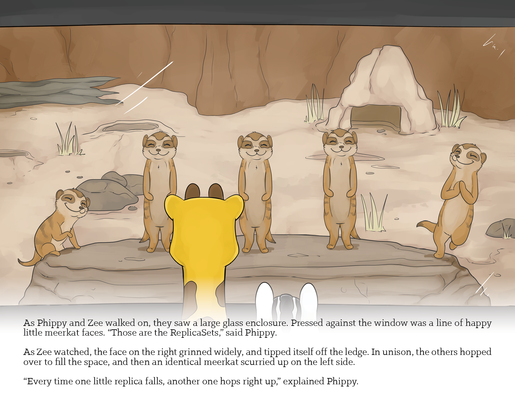 Image 4 - As Phippy and Zee walked on, they saw a large glass enclosure. Pressed against the window was a line of happy little meerkat faces. "Those are the ReplicaSets," said Phippy.
As Zee watched, the face on the right grinned widely, and tipped itself off the ledge. In unison, the others hopped over to fill the space, and then an identical meerkat scurried up on the left side.
"Every time one little replica falls, another one hops right up," explained Phippy.